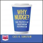 Why Nudge?: The Politics of Libertarian Paternalism [Audiobook]
