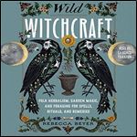 Wild Witchcraft: Folk Herbalism, Garden Magic, and Foraging for Spells, Rituals, and Remedies [Audiobook]