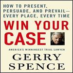 Win Your Case: How to Present, Persuade, and Prevail, Every Place, Every Time [Audiobook]