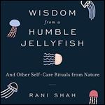 Wisdom from a Humble Jellyfish And Other Self-Care Rituals from Nature [Audiobook]