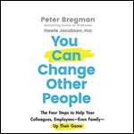 You Can Change Other People: The Four Steps to Help Your Colleagues, Employees Even Family Up Their Game [Audiobook]