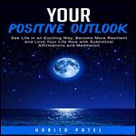 Your Positive Outlook See Life in an Exciting Way, Become More Resilient and Love Your Life Now with Subliminal Affirmations [Audiobook]