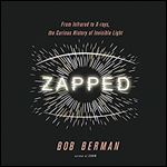 Zapped: From Infrared to X-rays, the Curious History of Invisible Light [Audiobook]