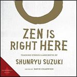 Zen Is Right Here Teaching Stories and Anecdotes of Shunryu Suzuki, Author of Zen Mind, Beginner's Mind (Audiobook) [Audiobook]