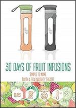 30 Days of Fruit Infused Water: Simple to Make (with a few naughty treats) (B On 1 Fruit Infusions)