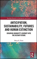 Anticipation, Sustainability, Futures and Human Extinction: Ensuring Humanity s Journey into The Distant Future (Routledge Research in Anticipation and Futures)