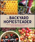 Backyard Homesteader: How to Save Water, Keep Bees, Eat from Your Garden, and Live a More Sustainable Life