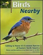 Birds Nearby: Getting to Know 45 Common Species of Eastern North America