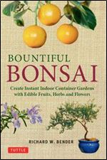 Bountiful Bonsai: Create Instant Indoor Container Gardens with Edible Fruits, Herbs and Flowers.