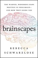Brainscapes: The Warped, Wondrous Maps Written in Your Brain And How They Guide You