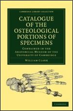 Catalogue of the Osteological Portions of Specimens Contained in the Anatomical Museum of the University of Cambridge (Cambridge Library Collection - Zoology)