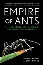 Empire of Ants: The Hidden Worlds and Extraordinary Lives of Earth's Tiny Conquerors