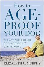 How to Age-Proof Your Dog: The Art and Science of Successful Canine Aging