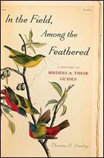 In the Field, Among the Feathered: A History of Birders and Their Guides