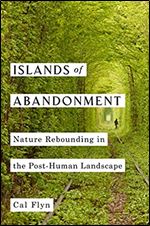 Islands of Abandonment: Nature Rebounding in the Post-Human Landscape