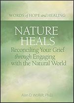 Nature Heals: Reconciling Your Grief through Engaging with the Natural World (Words of Hope and Healing)