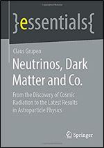 Neutrinos, Dark Matter and Co.: From the Discovery of Cosmic Radiation to the Latest Results in Astroparticle Physics (essentials)