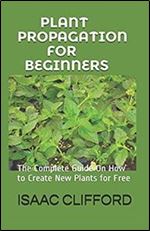 PLANT PROPAGATION FOR BEGINNERS: The Complete Guide On How to Create New Plants for Free