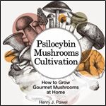 Psilocybin Mushrooms Cultivation: How to Grow Gourmet and Medicinal Mushrooms at Home: Safe Use, Effects and FAQ from users