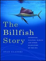 The Billfish Story: Swordfish, Sailfish, Marlin, and Other Gladiators of the Sea (Wormsloe Foundation Nature Book Ser.)