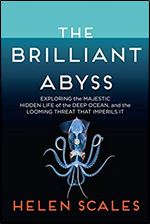 The Brilliant Abyss: Exploring the Majestic Hidden Life of the Deep Ocean, and the Looming Threat That Imperils It