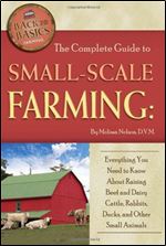 The Complete Guide to Small-scale Farming: Everything You Need to Know about Raising Beef and Dairy Cattle, Rabbits, Ducks, and Other Small Animals