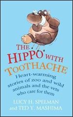 The Hippo with Toothache: Heart-warming stories of zoo and wild animals and the vets who care for them