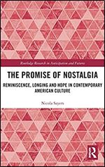 The Promise of Nostalgia: Reminiscence, Longing and Hope in Contemporary American Culture (Routledge Research in Anticipation and Futures)