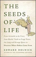 The Seeds of Life: From Aristotle to da Vinci, from Sharks' Teeth to Frogs' Pants, the Long and Strange Quest to Discover...
