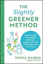 The Slightly Greener Method: Detoxifying Your Home Is Easier, Faster, and Less Expensive than You Think (Reduce Your Exposure to Toxic Chemicals Live a Safer, More Sustainable, Eco-Friendly Life)