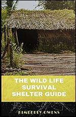 The Wild Life Survival Shelter Guide: All About the Wildlife and How to Build a Shelter in the Wild