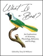 What Is a Bird?: An Exploration of Anatomy, Physiology, Behavior, and Ecology