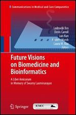 Future Visions on Biomedicine and Bioinformatics 1: A Liber Amicorum in Memory of Swamy Laxminarayan (Communications in Medical and Care Compunetics)