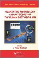 Quantifying Morphology and Physiology of the Human Body Using MRI (CRC Series in Medical Physics and Biomedical Engineering)