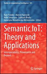 Semantic IoT: Theory and Applications: Interoperability, Provenance and Beyond (Studies in Computational Intelligence, 941)