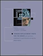 Toward Replacement Parts for the Brain: Implantable Biomimetic Electronics as Neural Prostheses (MIT Press)