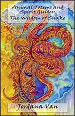 Animal Totems and Spirit Guides: The Wisdom of Snake (Volume 3)