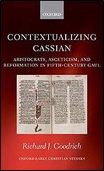 Contextualizing Cassian: Aristocrats, Asceticism, and Reformation in Fifth-Century Gaul (Oxford Early Christian Studies)