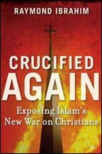 Crucified Again: Exposing Islams New War on Christians