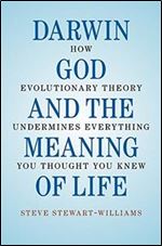 Darwin, God and the Meaning of Life: How Evolutionary Theory Undermines Everything You Thought You Knew