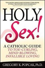Holy Sex!: A Catholic Guide to Toe-Curling, Mind-Blowing, Infallible Loving