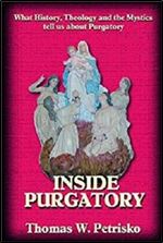Inside Purgatory: What History Theology and the Mystics Tell Us About Purgatory
