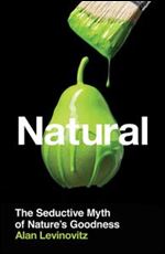 Natural: The Seductive Myth of Nature's Goodness