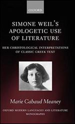 Simone Weil's Apologetic Use of Literature: Her Christological Interpretation of Classic Greek Texts (Oxford Modern Languages a