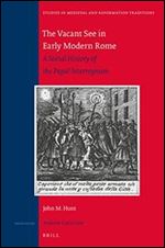 The Vacant See in Early Modern Rome: A Social History of the Papal Interregnum (Studies in Medieval and Reformation Traditions)