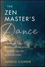 The Zen Master's Dance: A Guide to Understanding Dogen and Who You Are in the Universe