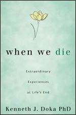 When We Die: Extraordinary Experiences at Life's End