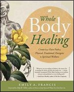 Whole Body Healing: Create Your Own Path to Physical, Emotional, Energetic & Spiritual Wellness