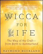 Wicca for Life: The Way of the Craft From Birth to Summerland