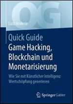 Quick Guide Game Hacking, Blockchain und Monetarisierung: Wie Sie mit Kunstlicher Intelligenz Wertschopfung generieren [German]